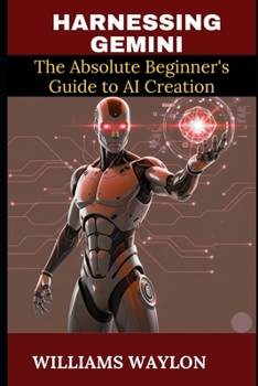 HARNESSING GEMINI: The Absolute Beginner's Guide to AI Creation