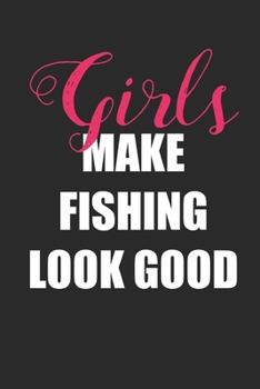 Girls Make Fishing Look Good: Fishing Logbook Journal For fisherman/sailor/angler to write anything about fishing experience and fishing schedule with fishing quotes