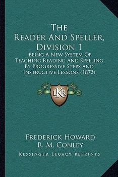 Paperback The Reader And Speller, Division 1: Being A New System Of Teaching Reading And Spelling By Progressive Steps And Instructive Lessons (1872) Book