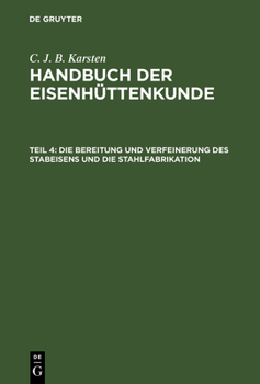 Handbuch Der Eisenh�ttenkunde, Teil 4, Die Bereitung Und Verfeinerung Des Stabeisens Und Die Stahlfabrikation
