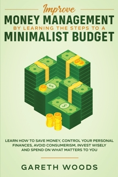 Paperback Improve Money Management by Learning the Steps to a Minimalist Budget: Learn How to Save Money, Control your Personal Finances, Avoid Consumerism, Inv Book