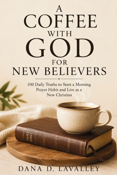 A Coffee with God for New Believers: 100 Daily Truths to Find Yourself Again, Start a Morning Prayer Habit, and Discover What It Means to Live as a New Christian