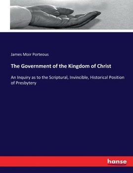 Paperback The Government of the Kingdom of Christ: An Inquiry as to the Scriptural, Invincible, Historical Position of Presbytery Book