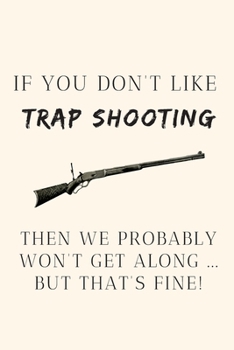 If you don't like trap shooting then we probably won't get along ... but that's fine!: Funny Novelty Gift For Clay Pigeon Shooters - Lined Notebook