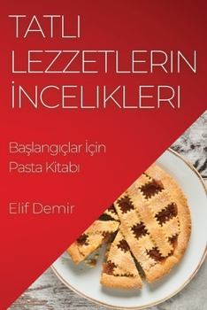 Paperback Tatl&#305; Lezzetlerin &#304;ncelikleri: Ba&#351;lang&#305;çlar &#304;çin Pasta Kitab&#305; [Turkish] Book