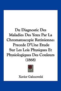 Paperback Du Diagnostic Des Maladies Des Yeux Par La Chromatoscopie Retinienne: Precede D'Une Etude Sur Les Lois Physiques Et Physiologiques Des Couleurs (1868) [French] Book