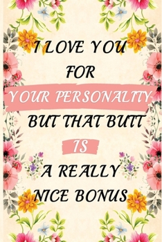 I Love You for Your Personality but That Butt Is a Really Nice Bonus : Valentines Day Gift Journal, Funny Valentines Day Gift, Romantic Valentines Day Gift,