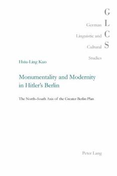 Monumentality and Modernity in Hitler's Berlin: The North-South Axis of the Greater Berlin Plan