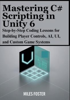 Paperback Mastering C# Scripting in Unity 6: Step-by-Step Coding Lessons for Building Player Controls, AI, UI, and Custom Game Systems Book