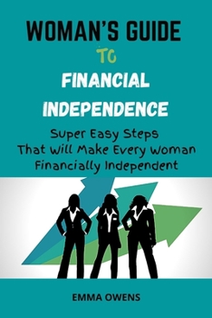 Paperback Woman's Guide to Financial Independence: Super Easy Steps That Will Make Every Woman Financially Independent Book