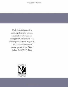 Paperback Prof. Stuart & slave catching. Remarks on Mr. Stuart's book Conscience & the Constitution, at a meeting in Guilford, August 1, 1850, commemorative of Book