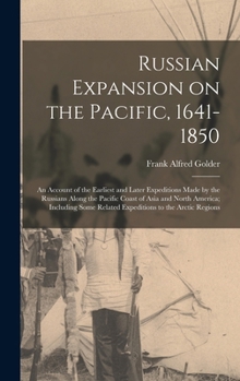 Russian Expansion on the Pacific, 1641-1850; an Account of the Earliest and Later Expeditions Made by the Russians Along the Pacific Coast of Asia and ... Related Expeditions to the Arctic Regions