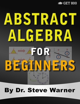 Paperback Abstract Algebra for Beginners: A Rigorous Introduction to Groups, Rings, Fields, Vector Spaces, Modules, Substructures, Homomorphisms, Quotients, Per Book