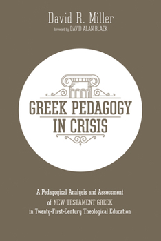 Paperback Greek Pedagogy in Crisis: A Pedagogical Analysis and Assessment of New Testament Greek in Twenty-First-Century Theological Education Book