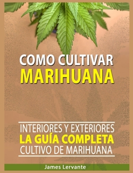 Paperback Cómo Cultivar Marihuana: La Guía Completa - Interiores y Exteriores - Cultivo de Marihuana para Principiantes [Spanish] Book