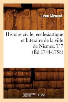 Paperback Histoire Civile, Ecclésiastique Et Littéraire de la Ville de Nismes. T 7 (Éd.1744-1758) [French] Book