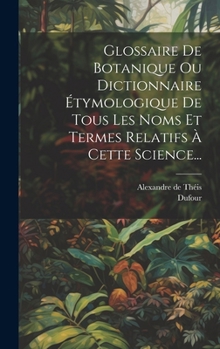 Hardcover Glossaire De Botanique Ou Dictionnaire Étymologique De Tous Les Noms Et Termes Relatifs À Cette Science... [French] Book