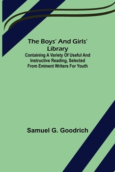 Paperback The Boys' And Girls' Library; Containing a Variety of Useful and Instructive Reading, Selected from Eminent Writers for Youth Book