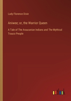 Aniwee; or, the Warrior Queen: A Tale of The Araucanian Indians and The Mythical Trauco People