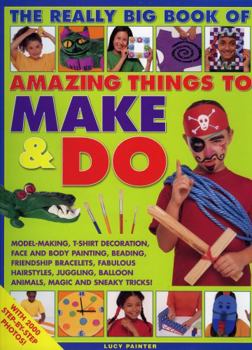 Paperback Amazing Things to Make and Do, the Really Big Book of: Model-Making, T-Shirt Decoration, Face and Body Painting, Beading, Friendship Bracelets, Fabulo Book