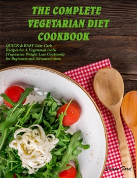 Paperback The Complete Vegetarian Diet Cookbook: QUICK and EASY Low-Carb Recipes for A Vegetarian 1oo% (Vegetarian Weight Loss Cookbook) for Beginners and Advan Book