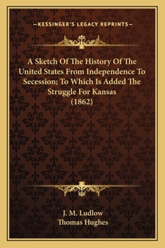 Paperback A Sketch Of The History Of The United States From Independence To Secession; To Which Is Added The Struggle For Kansas (1862) Book
