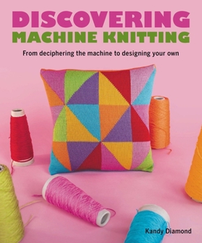 Paperback Discovering Machine Knitting: From Deciphering the Machine to Designing Your Own Book
