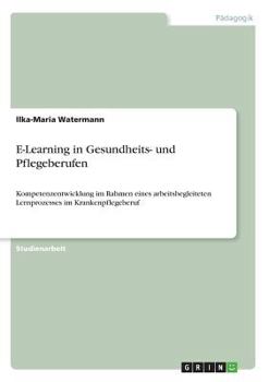 Paperback E-Learning in Gesundheits- und Pflegeberufen: Kompetenzentwicklung im Rahmen eines arbeitsbegleiteten Lernprozesses im Krankenpflegeberuf [German] Book