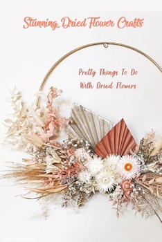 Paperback Stunning Dried Flower Crafts: Pretty Things To Do With Dried Flowers: Dried Flowers Book