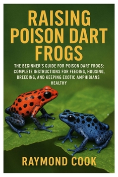 Paperback Raising Poison Dart Frogs: The Beginner's Guide for Poison Dart Frogs: Complete Instructions for Feeding, Housing, Breeding, and Keeping Exotic Amphib Book