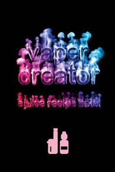 Paperback Vaper Creator E-Juice Recipe Book - Create A Vape: The Ultimate & Only Logbook Cookbook Journal You Need To Keep & Record Your Awesome, Yummy, DIY Fla Book