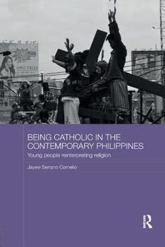 Being Catholic in the Contemporary Philippines: Young People Reinterpreting Religion - Book  of the Routledge Religion in Contemporary Asia Series