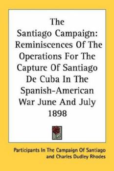 The Santiago Campaign: Reminiscences Of The Operations For The Capture Of Santiago De Cuba In The Spanish-American War June And July 1898