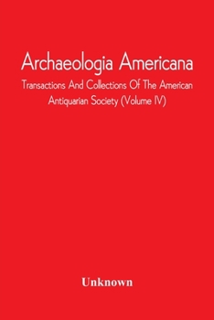Paperback Archaeologia Americana; Transactions And Collections Of The American Antiquarian Society (Volume Iv) Book