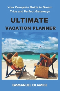Ultimate Vacation Planner: Your Complete Guide to Dream Trips and Perfect Getaways