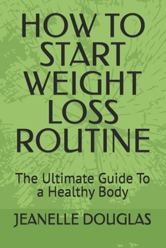 HOW TO START WEIGHT LOSS ROUTINE: The Ultimate Guide To a Healthy Body