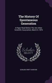 The History of Spontaneous Generation: A Paper Read Before the Ann Arbor Scientific Association, March 4, 1876
