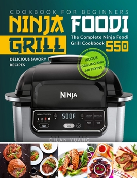 Paperback Ninja Foodi Cookbook for Beginners: Indoor Grilling and Air Frying - The Complete Ninja Foodi Grill Cookbook 550 - Delicious Savory Recipes - Ninja Fo Book