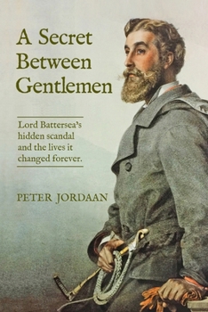 A Secret Between Gentlemen: Lord Battersea's hidden scandal and the lives it changed forever.