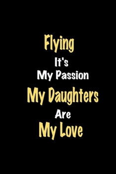Flying It's My Passion My Daughters Are My Love: Lined notebook / Great Flying Funny quote in this Flying Journal, This Perfect Flying Notebook Gift ... & kids Happiness Also for Flying Hobby Lover