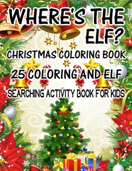 Where's The ELF? Christmas Coloring Book 25 Coloring And Elf Searching Activity Book For Kids: ( ELF ) Search And Find Book For Kids
