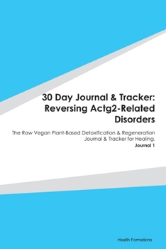 Paperback 30 Day Journal & Tracker: Reversing Actg2-Related Disorders: The Raw Vegan Plant-Based Detoxification & Regeneration Journal & Tracker for Heali Book