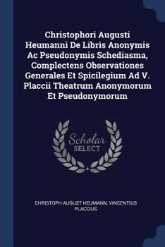 Paperback Christophori Augusti Heumanni De Libris Anonymis Ac Pseudonymis Schediasma, Complectens Observationes Generales Et Spicilegium Ad V. Placcii Theatrum Book