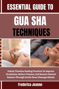 Paperback Essential Guide to Gua Sha Techniques: Unlock Timeless Healing Practices To Improve Circulation, Relieve Tension, And Restore Natural Balance Through Book