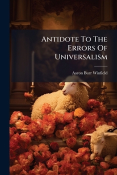 Antidote to the Errors of Universalism: Or a Scriptural and Common Sense Review of Modern Universali