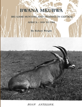 Paperback Bwana Mkubwa - Big Game Hunting and Trading in Central Africa 1894 to 1904 Book