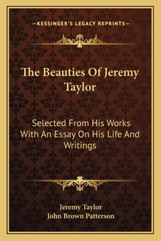 The Beauties Of Jeremy Taylor: Selected From His Works With An Essay On His Life And Writings