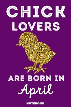Chick Lovers Are Born in April : 120 Pages, 6x9, Soft Cover, Matte Finish, Lined Chick Journal, Funny Chick Notebook for Women, Gift