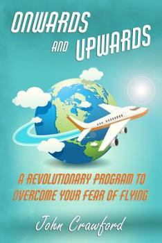 Paperback Onwards And Upwards: A Revolutionary Program To Overcome Your Fear Of Flying (Anxiety Relief) Book
