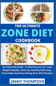 Paperback The Ultimate Zone Diet Cookbook: An Essential Guide To Shed Excess Fat, Lose Weight Rapidly, And Live Healthy With Easy, Delectable And Nourishing Zon Book
